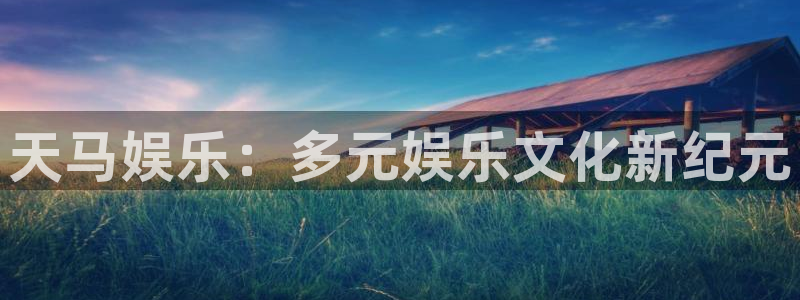 69066永盈官网玩法：天马娱乐：多元娱乐文化新纪元