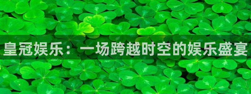 永盈印刷：皇冠娱乐：一场跨越时空的娱乐盛宴