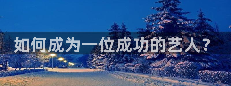 永盈welcome官网：如何成为一位成功的艺人？