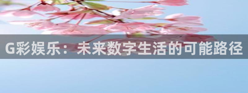 永盈科技：G彩娱乐：未来数字生活的可能路径