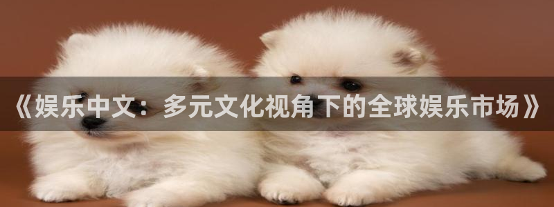 永盈welcome官网：《娱乐中文：多元文化视角下的全球娱乐市场》