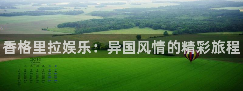 永盈平台登录网址：香格里拉娱乐：异国风情的精彩旅程