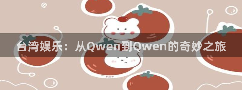 佛山永盈陶瓷有限公司：台湾娱乐：从Qwen到Qwen的奇妙之旅