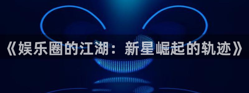 诚达永盈：《娱乐圈的江湖：新星崛起的轨迹》