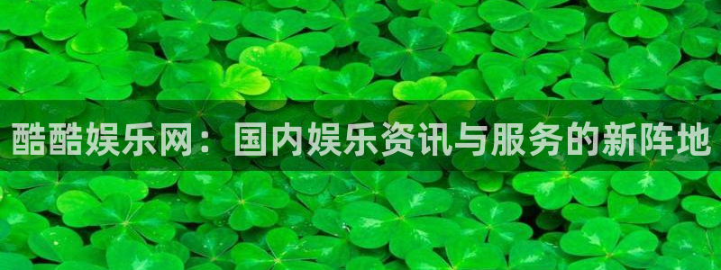 永盈旧版app：酷酷娱乐网：国内娱乐资讯与服务的新阵地