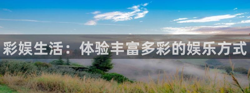 永盈官网入口网址是多少：彩娱生活：体验丰富多彩的娱乐方式