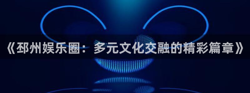 诚达永盈：《邳州娱乐圈：多元文化交融的精彩篇章》