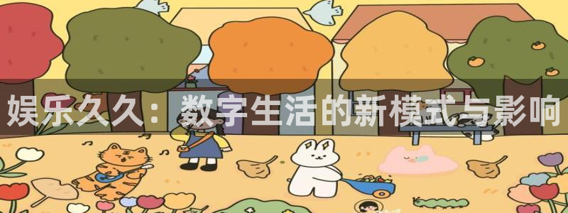 娱乐久久：数字生活的新模式与影响