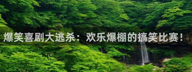永盈welcome官网：爆笑喜剧大逃杀：欢乐爆棚的搞笑比赛！