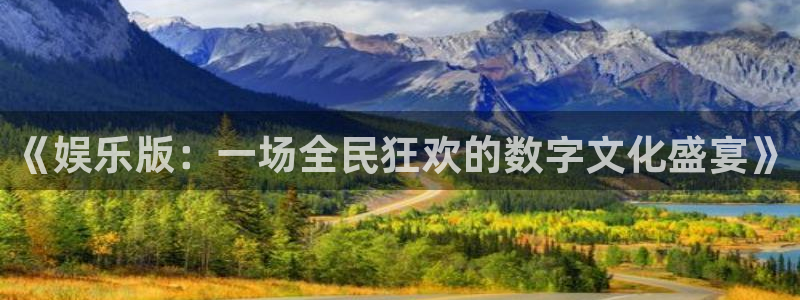 永盈官网入口：《娱乐版：一场全民狂欢的数字文化盛宴》