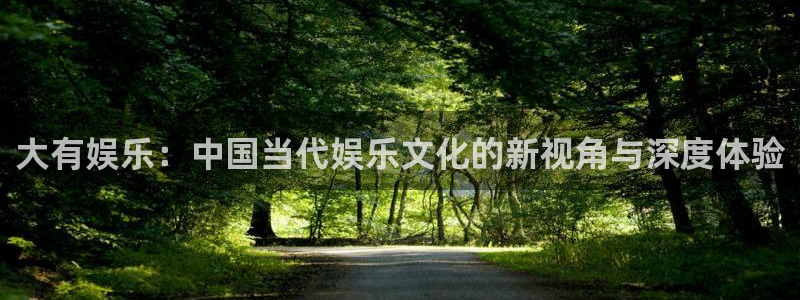 永盈3622网站登录入口：大有娱乐：中国当代娱乐文化的新视角与深度体验
